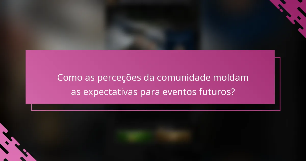 Como as perceções da comunidade moldam as expectativas para eventos futuros?