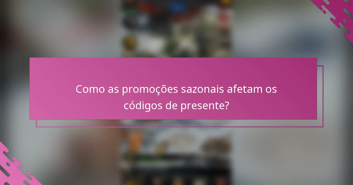 Como as promoções sazonais afetam os códigos de presente?