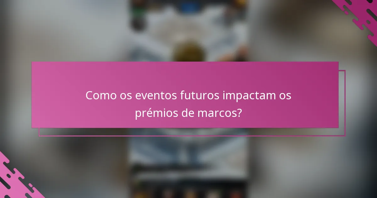 Como os eventos futuros impactam os prémios de marcos?