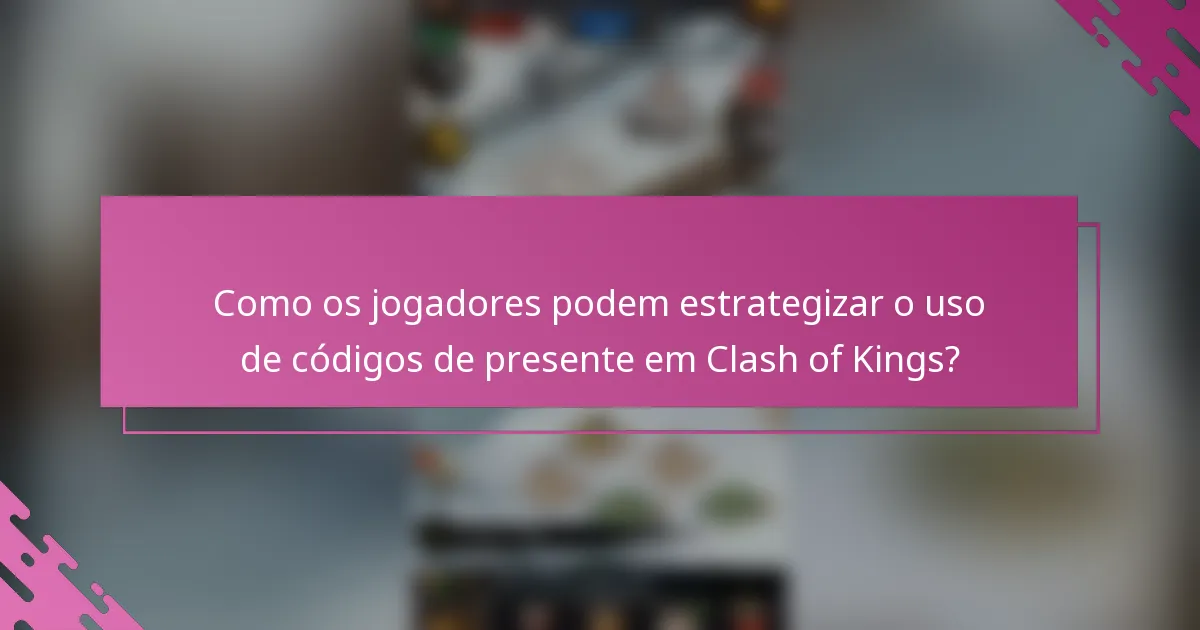 Como os jogadores podem estrategizar o uso de códigos de presente em Clash of Kings?