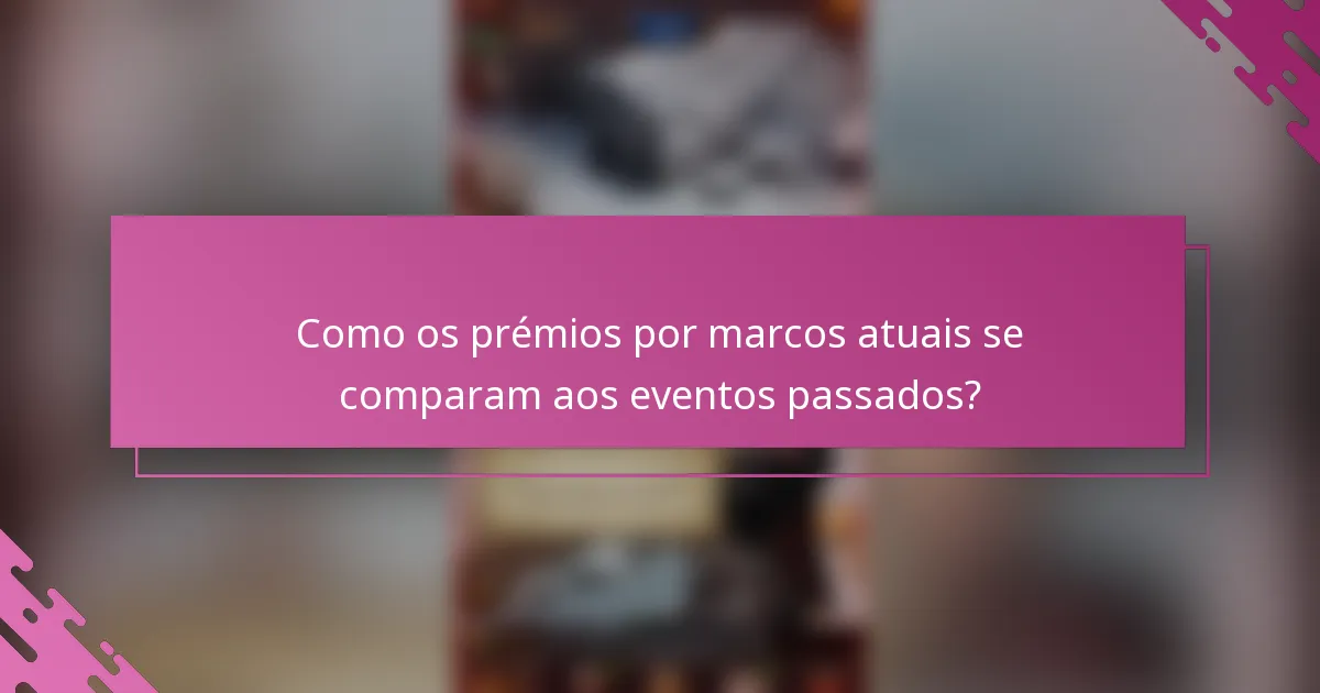 Como os prémios por marcos atuais se comparam aos eventos passados?