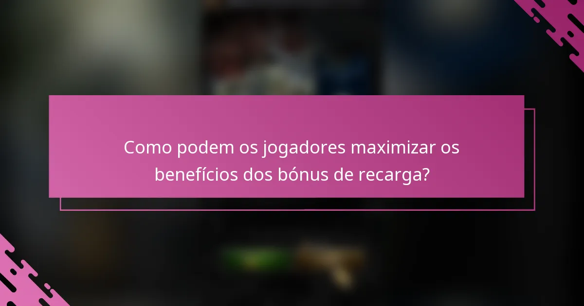 Como podem os jogadores maximizar os benefícios dos bónus de recarga?