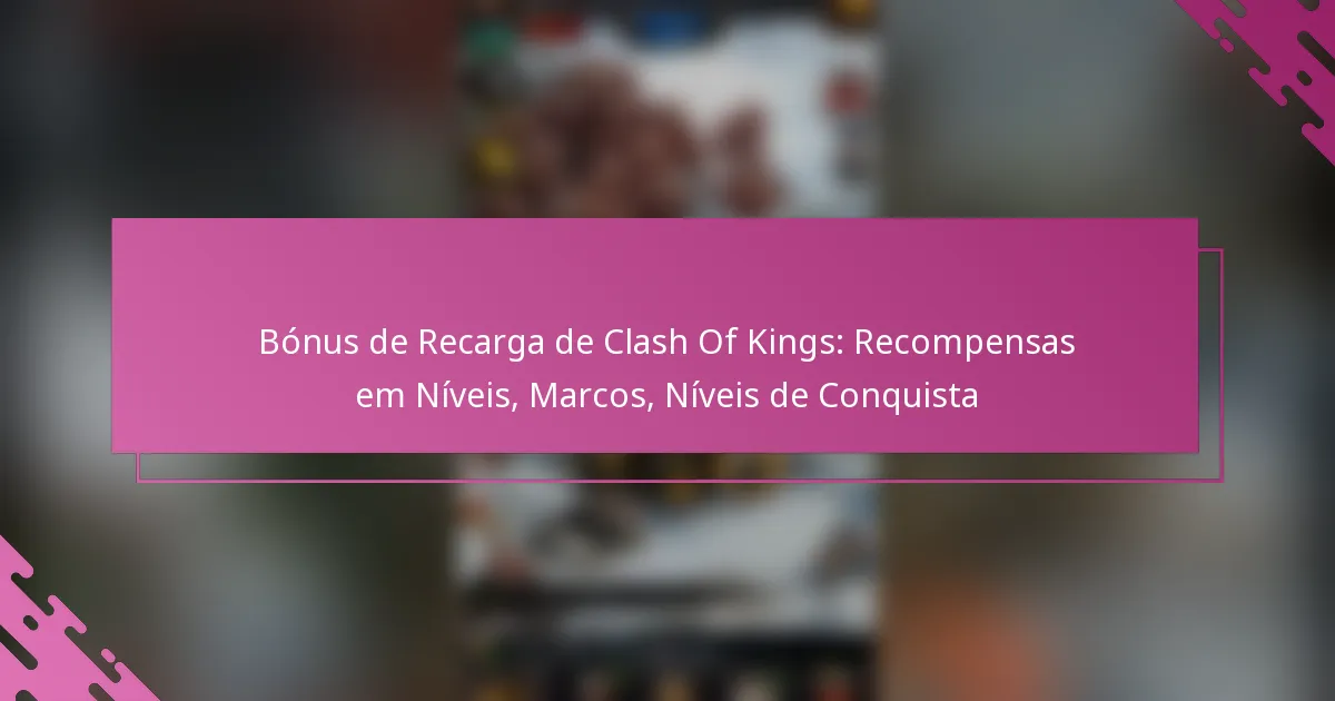 Bónus de Recarga de Clash Of Kings: Recompensas em Níveis, Marcos, Níveis de Conquista