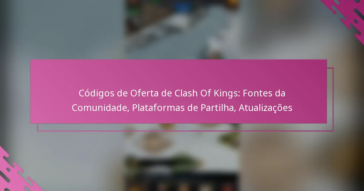 Códigos de Oferta de Clash Of Kings: Fontes da Comunidade, Plataformas de Partilha, Atualizações