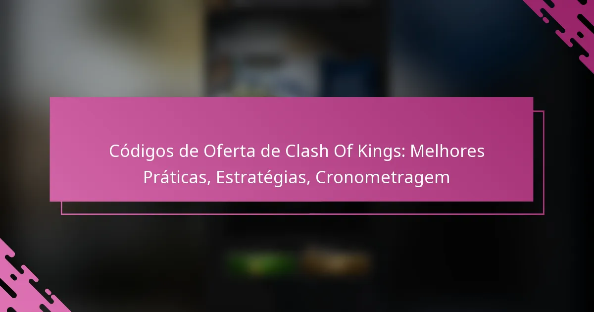 Códigos de Oferta de Clash Of Kings: Melhores Práticas, Estratégias, Cronometragem