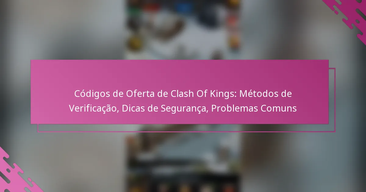Códigos de Oferta de Clash Of Kings: Métodos de Verificação, Dicas de Segurança, Problemas Comuns