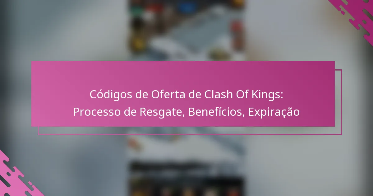 Códigos de Oferta de Clash Of Kings: Processo de Resgate, Benefícios, Expiração