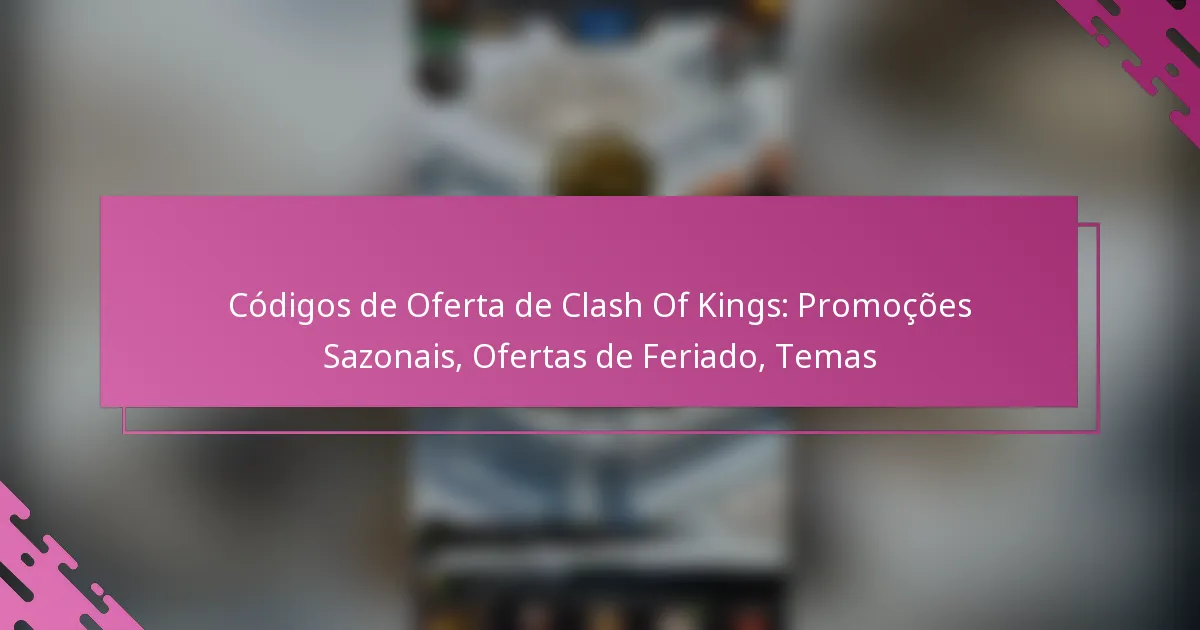 Códigos de Oferta de Clash Of Kings: Promoções Sazonais, Ofertas de Feriado, Temas