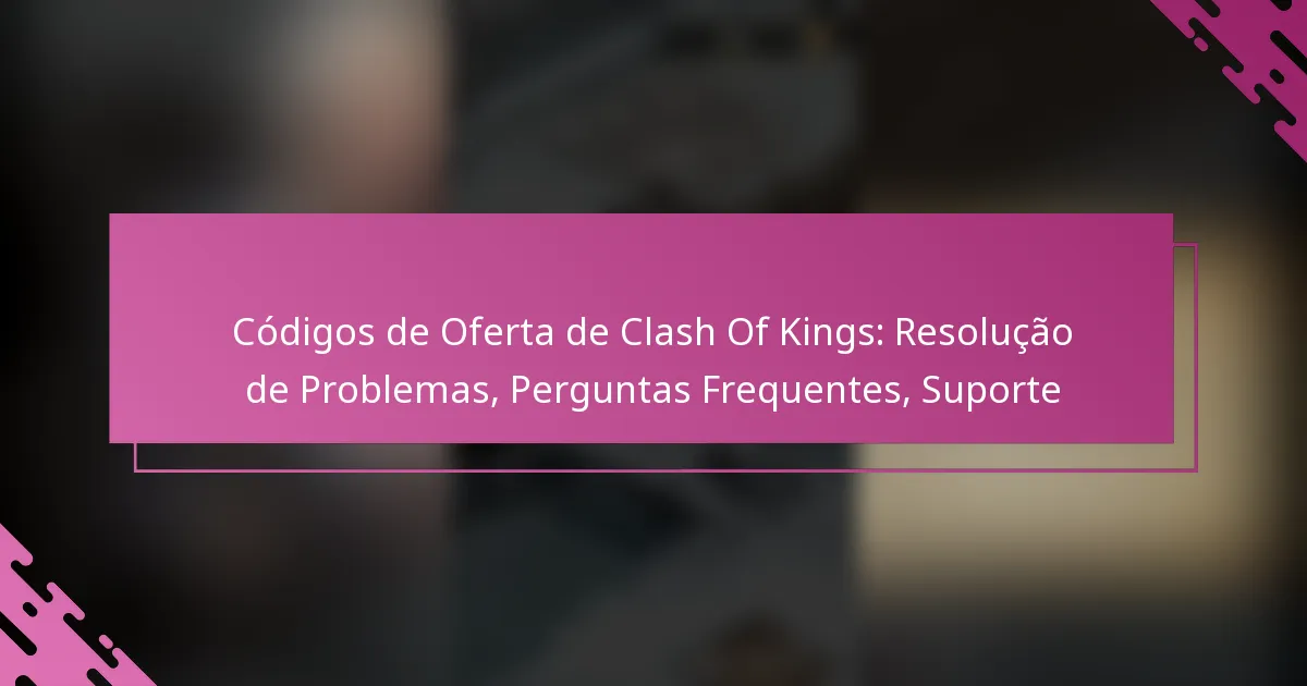 Códigos de Oferta de Clash Of Kings: Resolução de Problemas, Perguntas Frequentes, Suporte