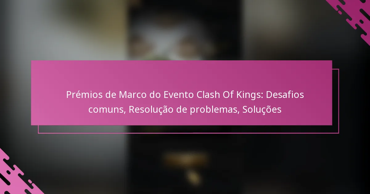 Prémios de Marco do Evento Clash Of Kings: Desafios comuns, Resolução de problemas, Soluções