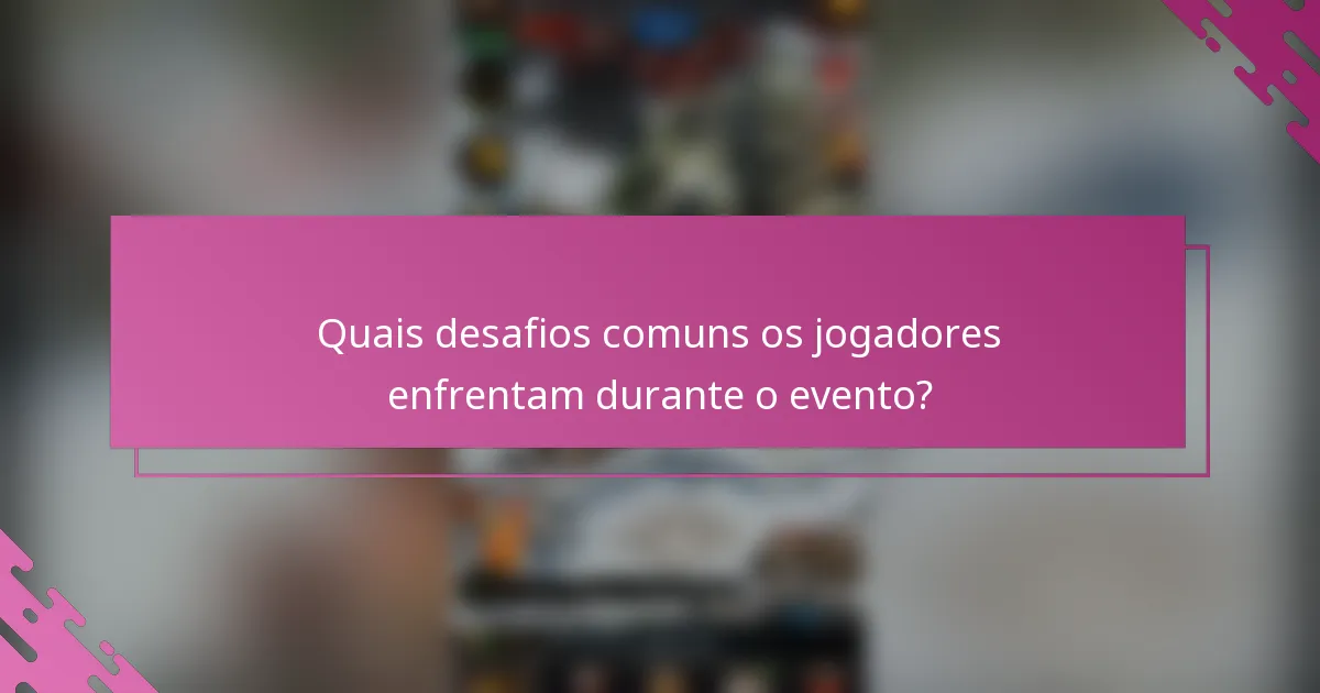 Quais desafios comuns os jogadores enfrentam durante o evento?