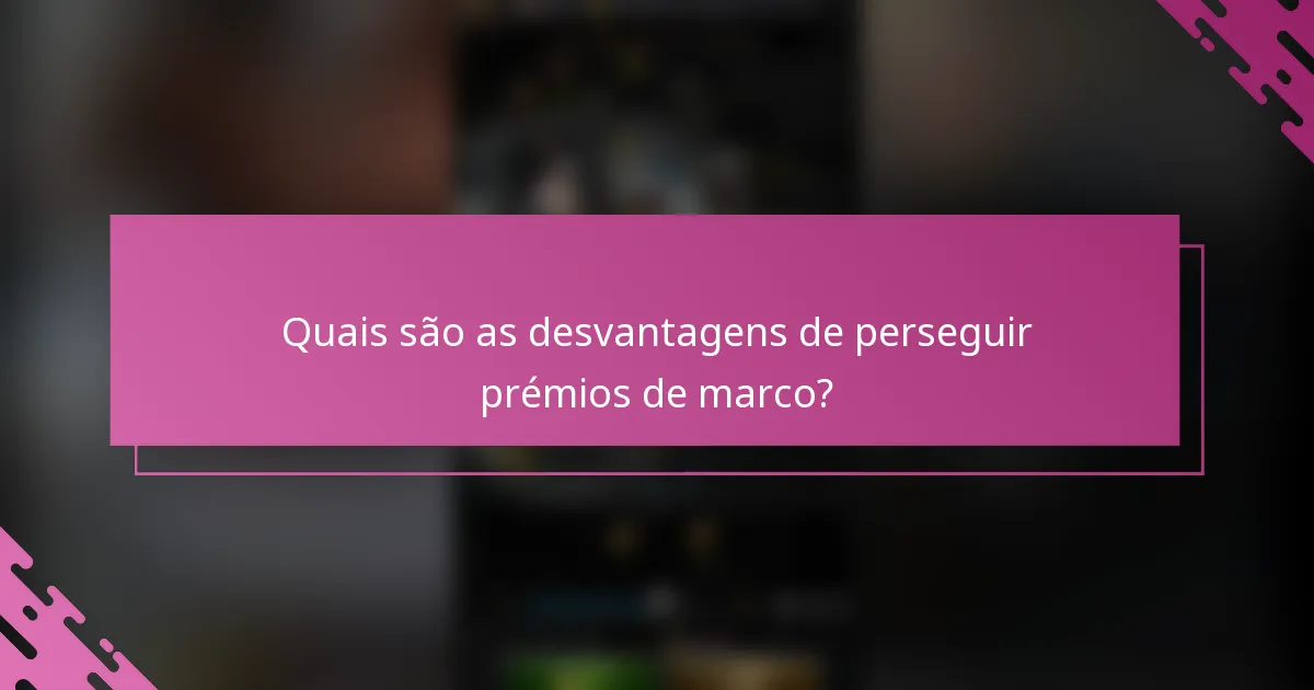 Quais são as desvantagens de perseguir prémios de marco?