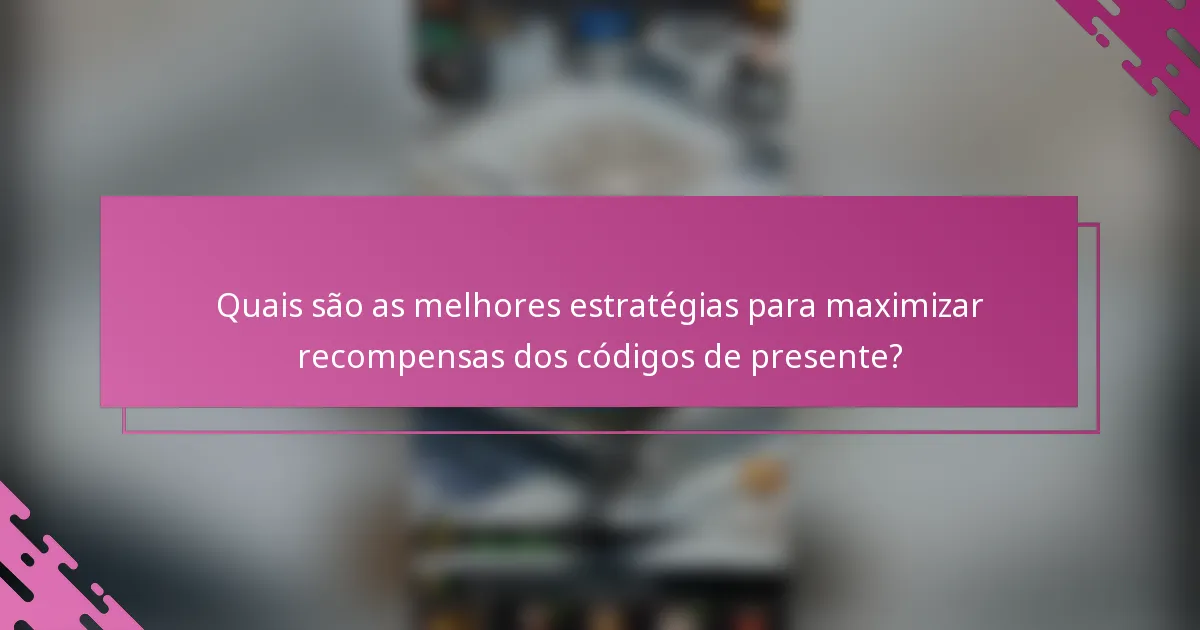 Quais são as melhores estratégias para maximizar recompensas dos códigos de presente?