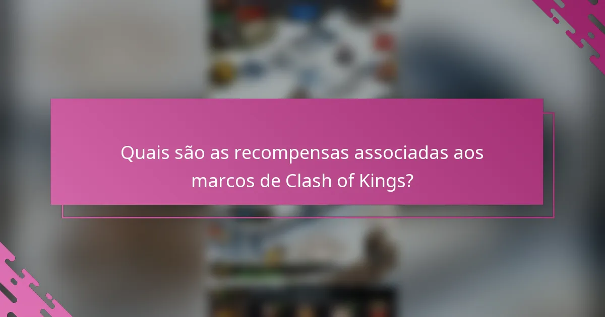 Quais são as recompensas associadas aos marcos de Clash of Kings?