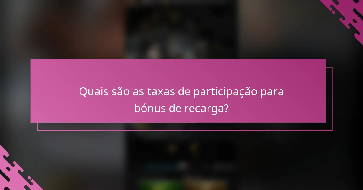 Quais são as taxas de participação para bónus de recarga?