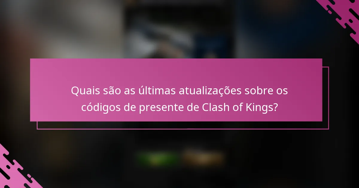 Quais são as últimas atualizações sobre os códigos de presente de Clash of Kings?