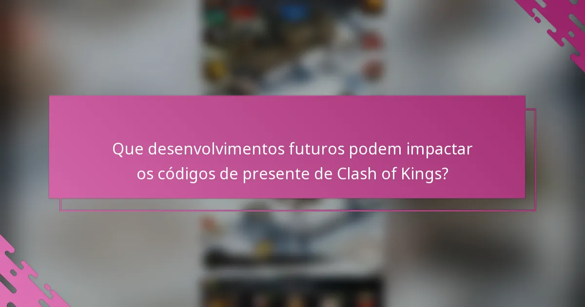 Que desenvolvimentos futuros podem impactar os códigos de presente de Clash of Kings?