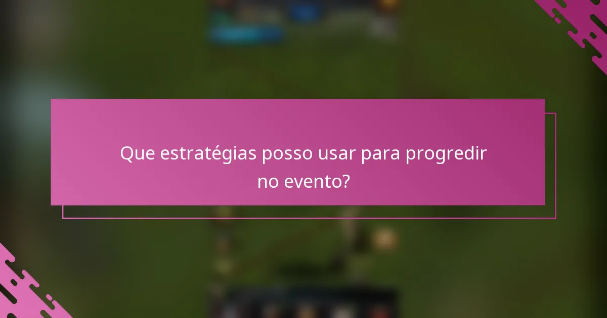 Que estratégias posso usar para progredir no evento?